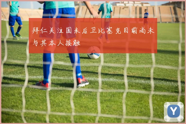 拜仁关注国米后卫比塞克目前尚未与其本人接触