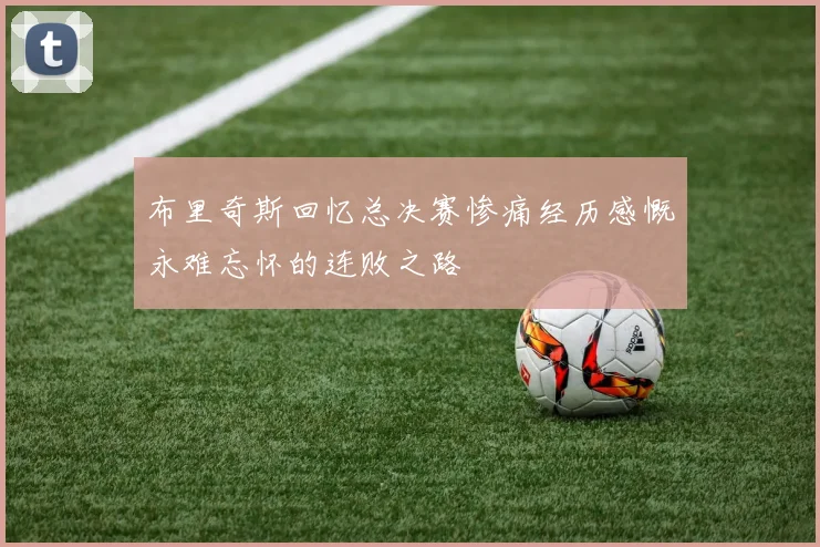 布里奇斯回忆总决赛惨痛经历感慨永难忘怀的连败之路