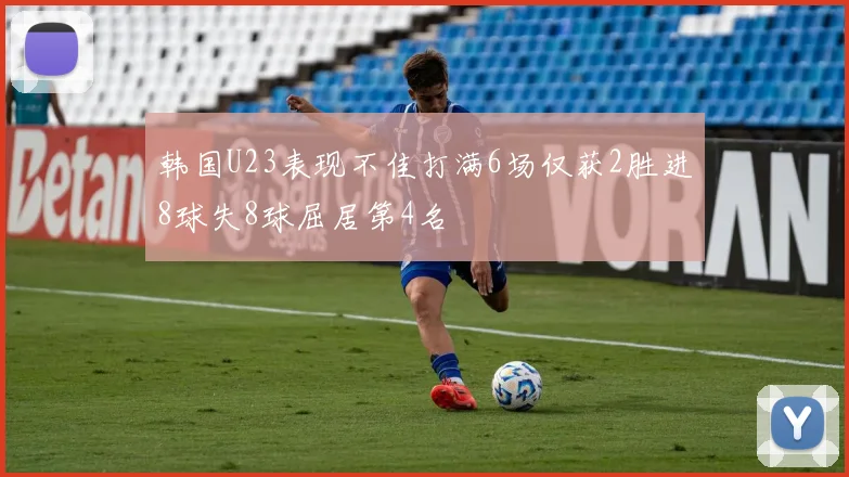 韩国U23表现不佳打满6场仅获2胜进8球失8球屈居第4名