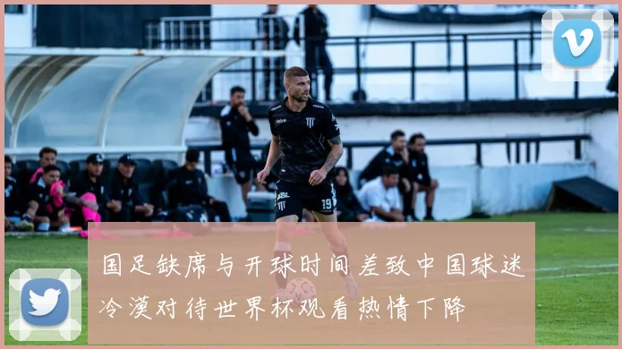 国足缺席与开球时间差致中国球迷冷漠对待世界杯观看热情下降