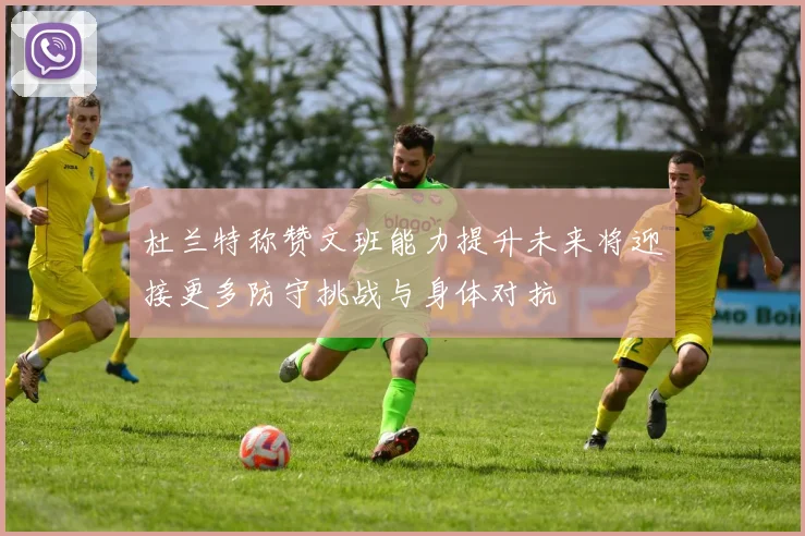 杜兰特称赞文班能力提升未来将迎接更多防守挑战与身体对抗