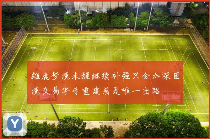 雄鹿梦境未醒继续补强只会加深困境交易字母重建或是唯一出路