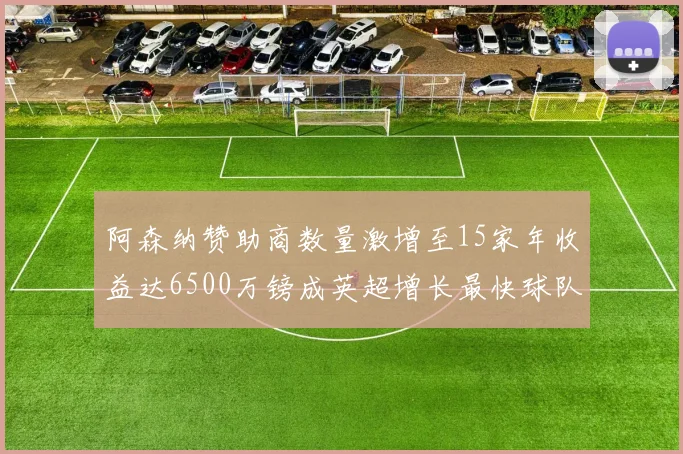 阿森纳赞助商数量激增至15家年收益达6500万镑成英超增长最快球队