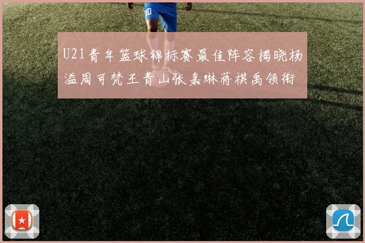 U21青年篮球锦标赛最佳阵容揭晓杨溢周可梵王青山张嘉琳蒋祺禹领衔出战