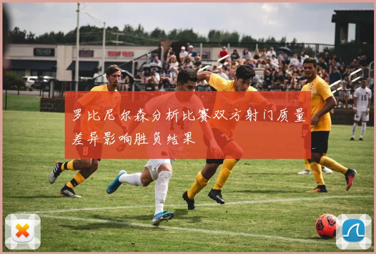 罗比尼尔森分析比赛双方射门质量差异影响胜负结果